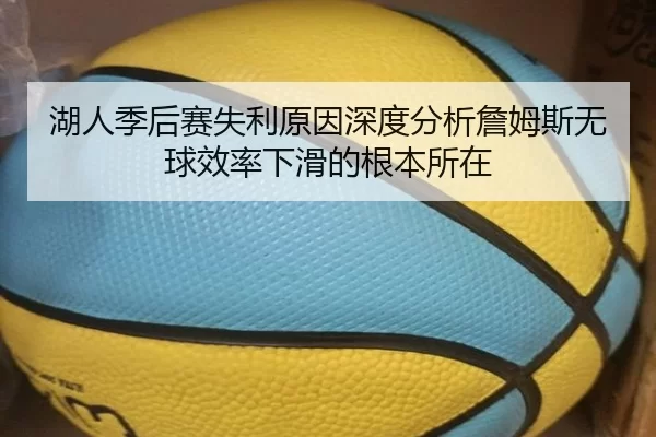 湖人季后赛失利原因深度分析詹姆斯无球效率下滑的根本所在