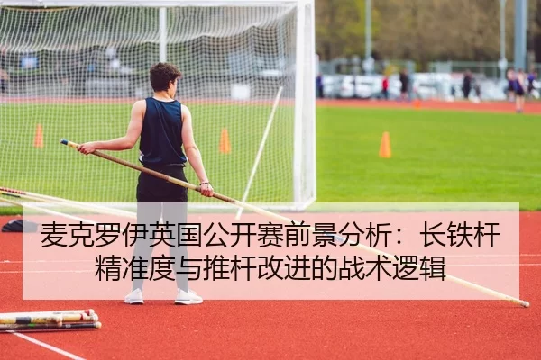 麦克罗伊英国公开赛前景分析：长铁杆精准度与推杆改进的战术逻辑